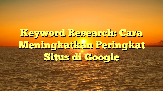 Keyword Research: Cara Meningkatkan Peringkat Situs di Google