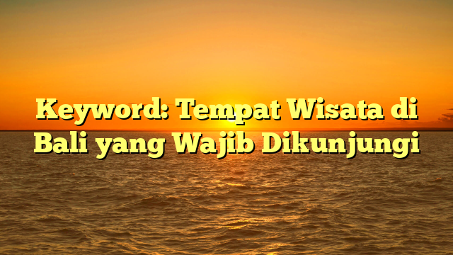 Keyword: Tempat Wisata di Bali yang Wajib Dikunjungi