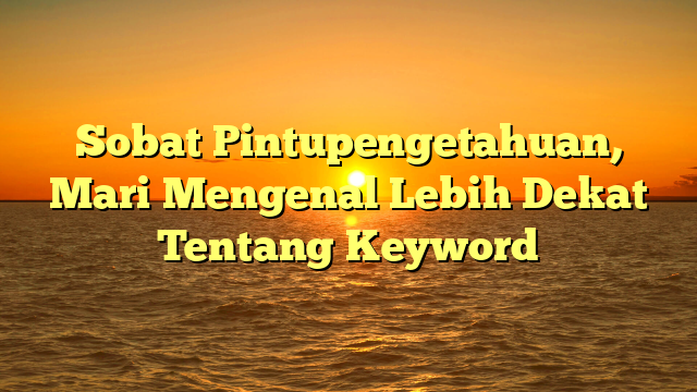 Sobat Pintupengetahuan, Mari Mengenal Lebih Dekat Tentang Keyword