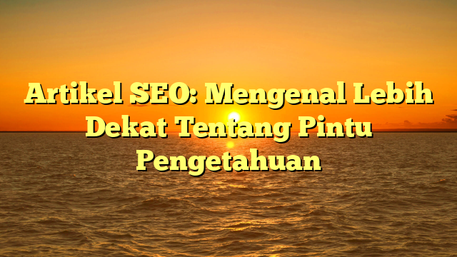 Artikel SEO: Mengenal Lebih Dekat Tentang Pintu Pengetahuan