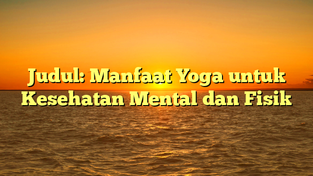Judul: Manfaat Yoga untuk Kesehatan Mental dan Fisik