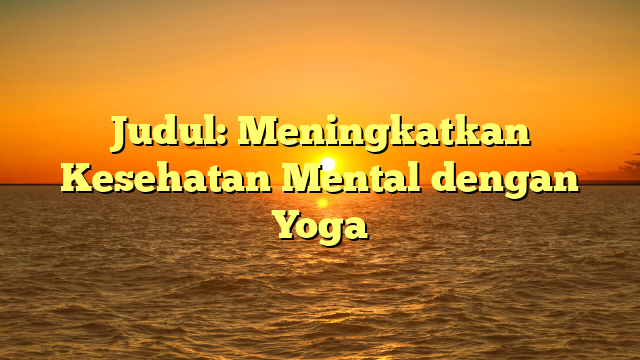Judul: Meningkatkan Kesehatan Mental dengan Yoga