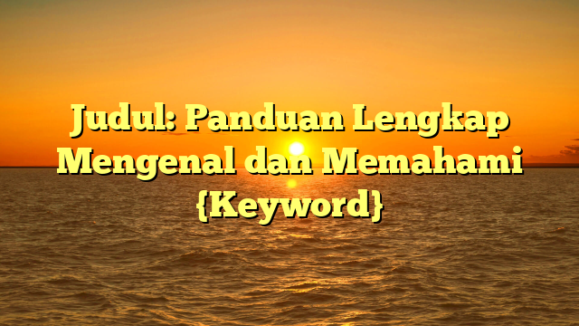 Judul: Panduan Lengkap Mengenal dan Memahami {Keyword}