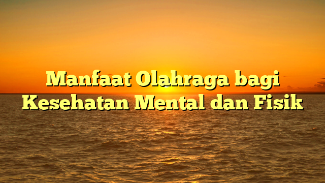 Manfaat Olahraga bagi Kesehatan Mental dan Fisik