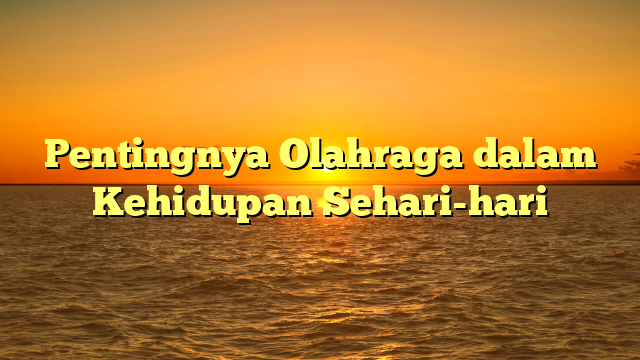 Pentingnya Olahraga dalam Kehidupan Sehari-hari