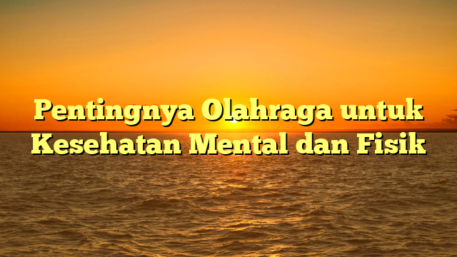 Pentingnya Olahraga untuk Kesehatan Mental dan Fisik