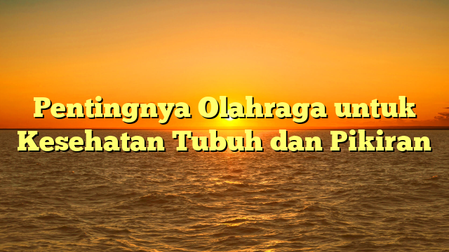 Pentingnya Olahraga untuk Kesehatan Tubuh dan Pikiran