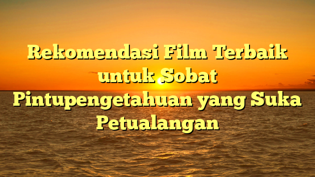 Rekomendasi Film Terbaik untuk Sobat Pintupengetahuan yang Suka Petualangan