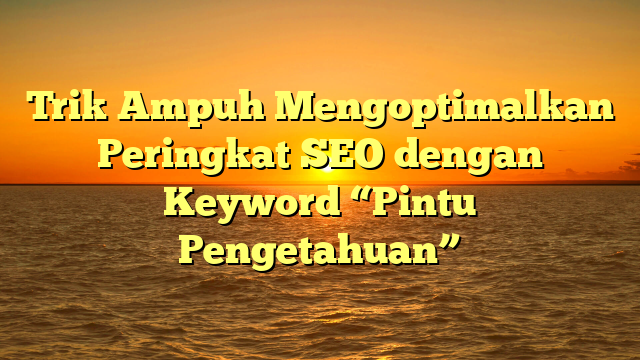 Trik Ampuh Mengoptimalkan Peringkat SEO dengan Keyword “Pintu Pengetahuan”