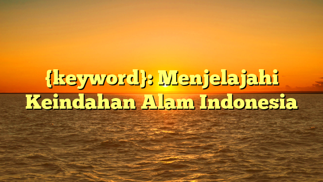 {keyword}: Menjelajahi Keindahan Alam Indonesia