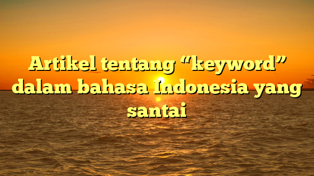 Artikel tentang “keyword” dalam bahasa Indonesia yang santai