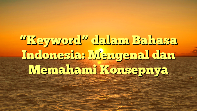 “Keyword” dalam Bahasa Indonesia: Mengenal dan Memahami Konsepnya