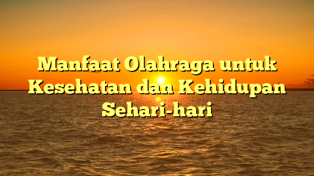 Manfaat Olahraga untuk Kesehatan dan Kehidupan Sehari-hari