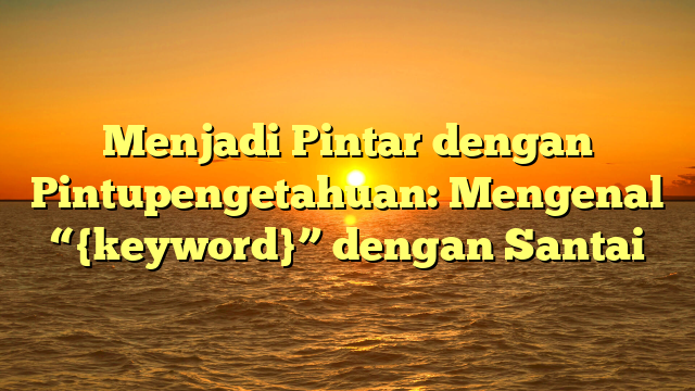 Menjadi Pintar dengan Pintupengetahuan: Mengenal “{keyword}” dengan Santai