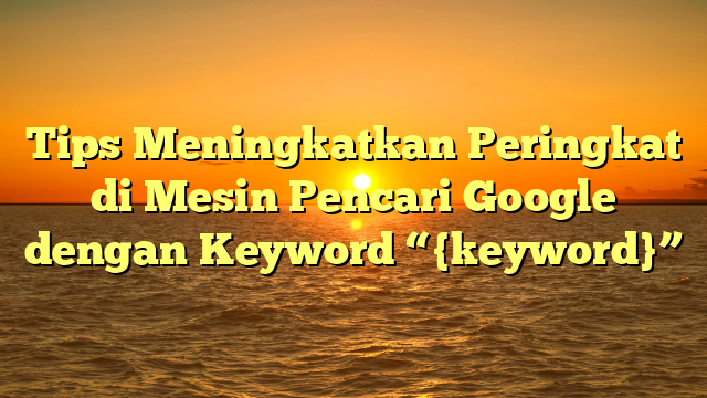 Tips Meningkatkan Peringkat di Mesin Pencari Google dengan Keyword “{keyword}”